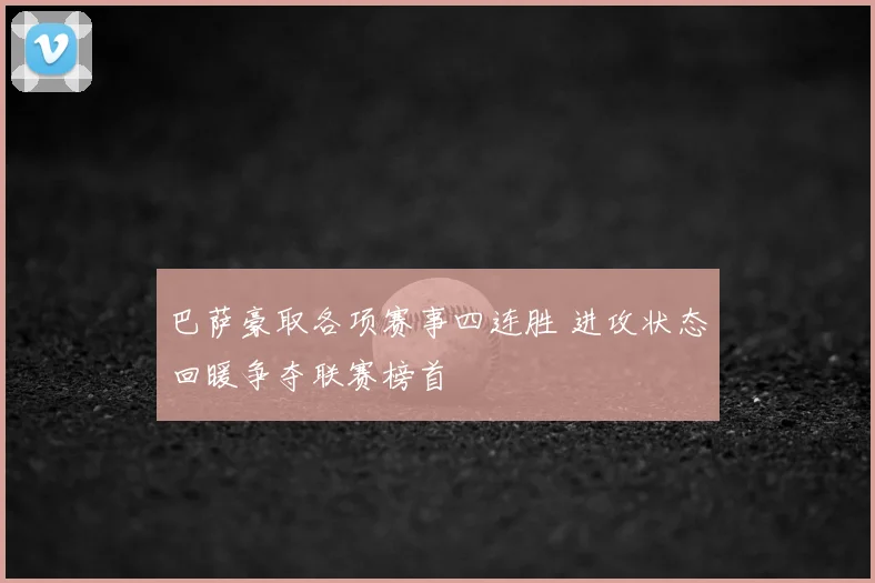 巴萨豪取各项赛事四连胜 进攻状态回暖争夺联赛榜首