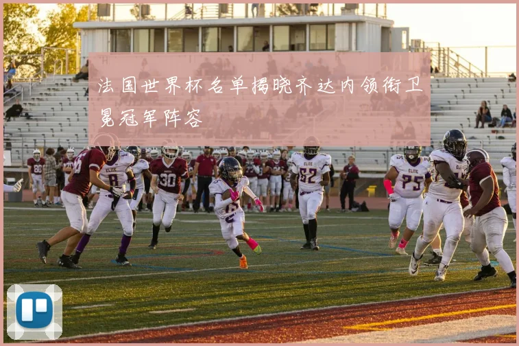 法国世界杯名单揭晓齐达内领衔卫冕冠军阵容