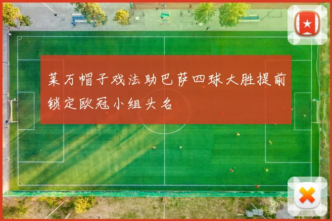 莱万帽子戏法助巴萨四球大胜提前锁定欧冠小组头名