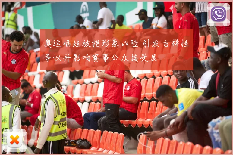 奥运福娃被指形象凶险 引发吉祥性争议并影响赛事公众接受度