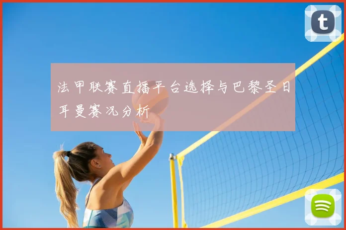 法甲联赛直播平台选择与巴黎圣日耳曼赛况分析