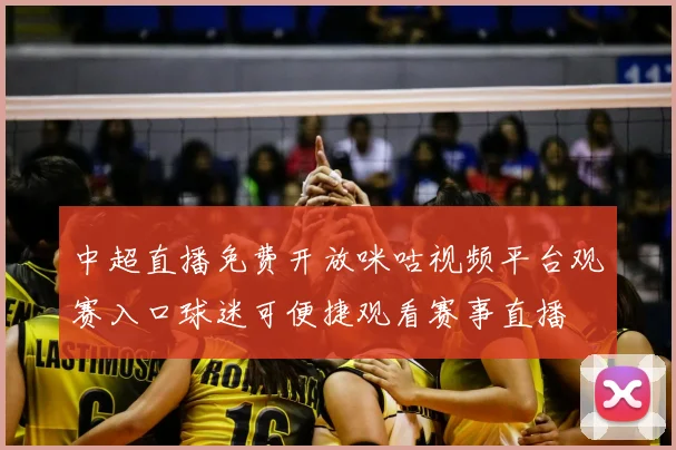 中超直播免费开放咪咕视频平台观赛入口球迷可便捷观看赛事直播