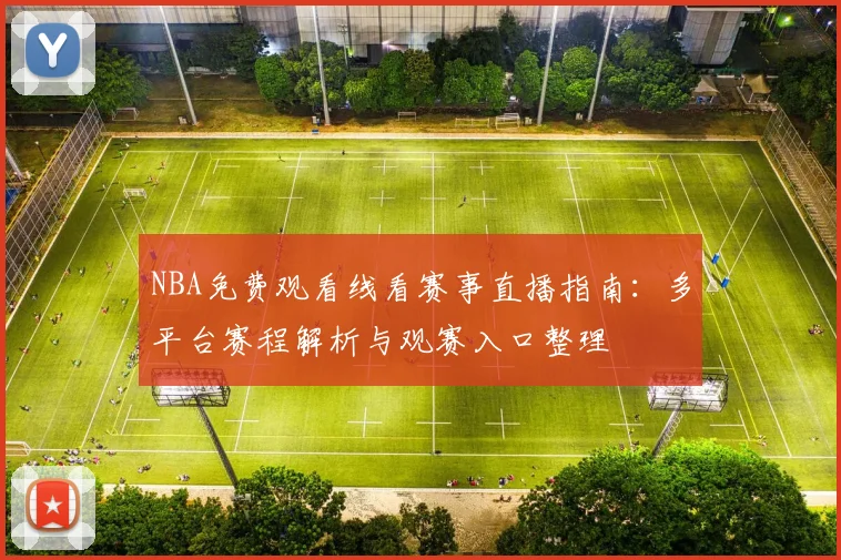 NBA免费观看线看赛事直播指南：多平台赛程解析与观赛入口整理