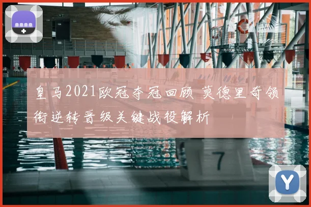 皇马2021欧冠夺冠回顾 莫德里奇领衔逆转晋级关键战役解析