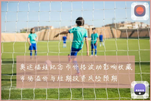 奥运福娃纪念币价格波动影响收藏市场溢价与短期投资风险预期