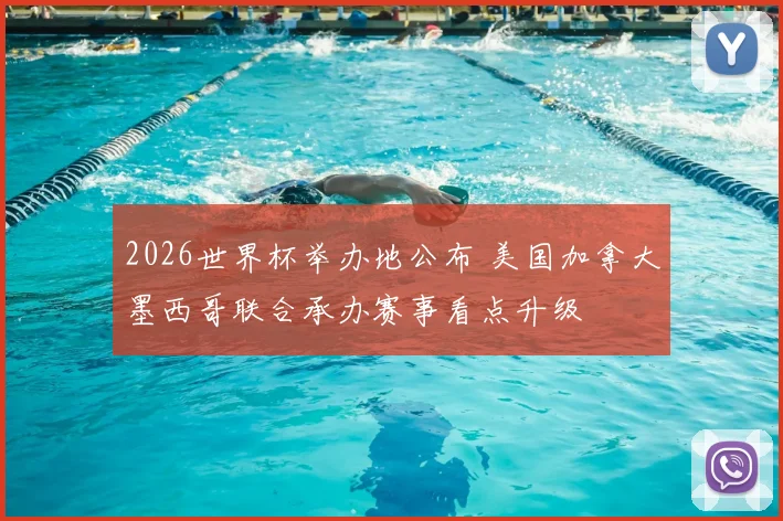 2026世界杯举办地公布 美国加拿大墨西哥联合承办赛事看点升级