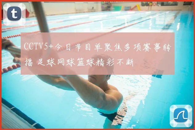 CCTV5+今日节目单聚焦多项赛事转播 足球网球篮球精彩不断