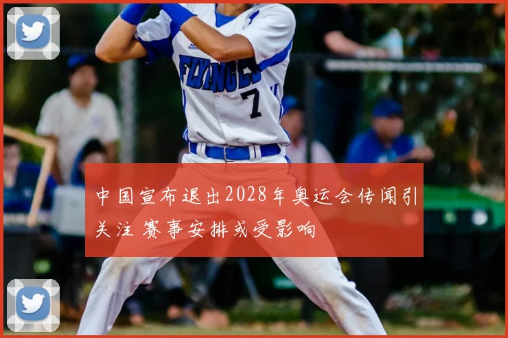 中国宣布退出2028年奥运会传闻引关注 赛事安排或受影响