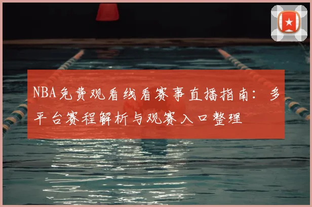 NBA免费观看线看赛事直播指南：多平台赛程解析与观赛入口整理
