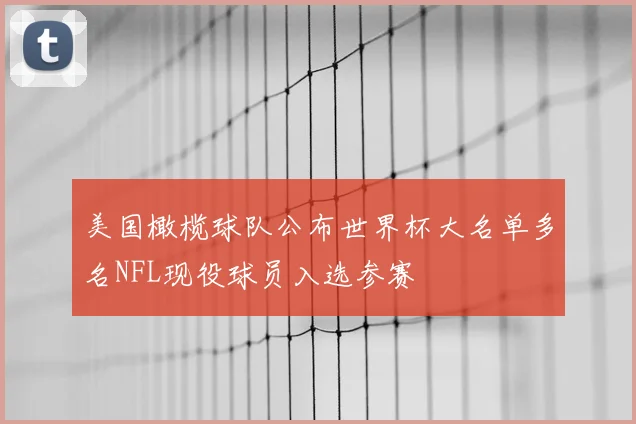 美国橄榄球队公布世界杯大名单多名NFL现役球员入选参赛