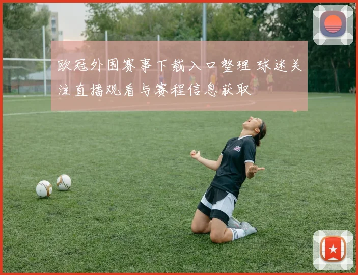 欧冠外围赛事下载入口整理 球迷关注直播观看与赛程信息获取