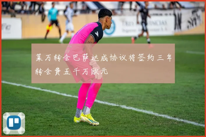莱万转会巴萨达成协议将签约三年转会费五千万欧元