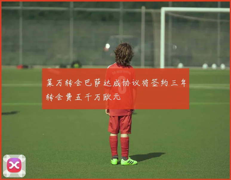 莱万转会巴萨达成协议将签约三年转会费五千万欧元