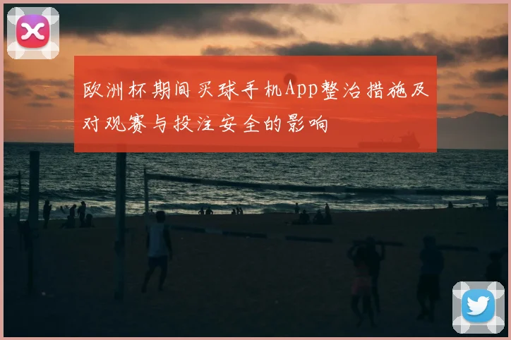 欧洲杯期间买球手机App整治措施及对观赛与投注安全的影响