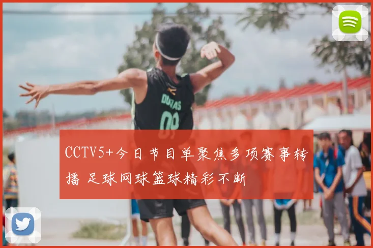CCTV5+今日节目单聚焦多项赛事转播 足球网球篮球精彩不断