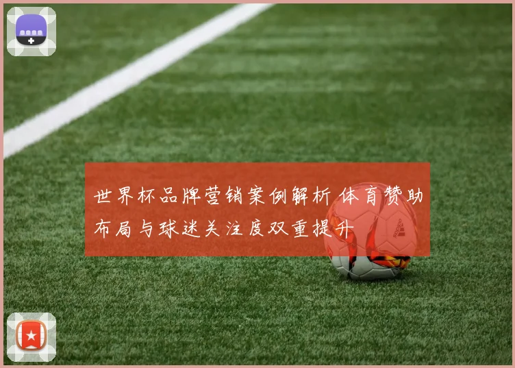 世界杯品牌营销案例解析 体育赞助布局与球迷关注度双重提升