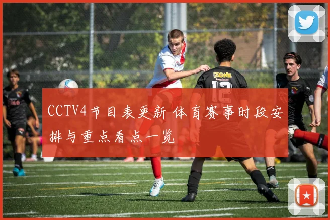CCTV4节目表更新 体育赛事时段安排与重点看点一览
