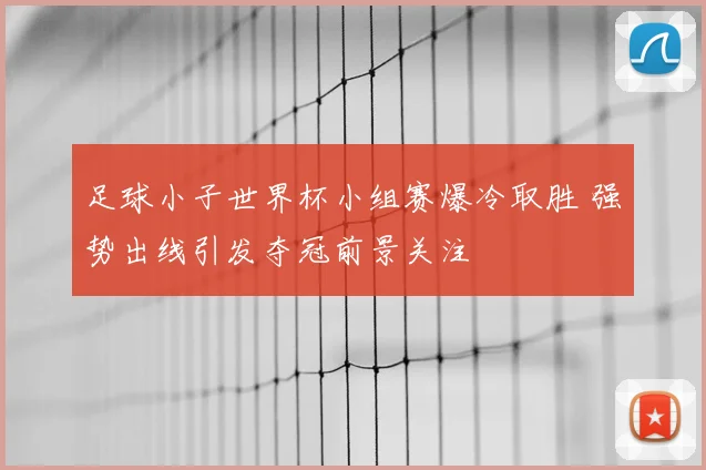 足球小子世界杯小组赛爆冷取胜 强势出线引发夺冠前景关注