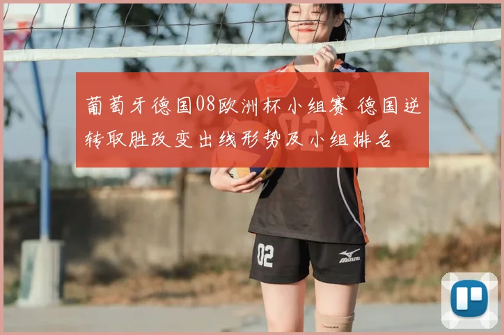 葡萄牙德国08欧洲杯小组赛 德国逆转取胜改变出线形势及小组排名