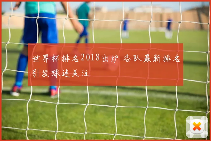 世界杯排名2018出炉 各队最新排名引发球迷关注