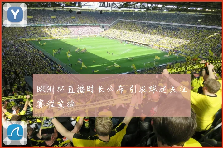 欧洲杯直播时长公布 引发球迷关注赛程安排