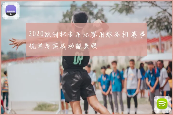 2020欧洲杯专用比赛用球亮相 赛事视觉与实战功能兼顾