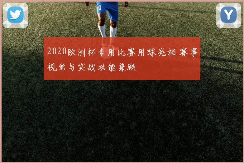 2020欧洲杯专用比赛用球亮相 赛事视觉与实战功能兼顾