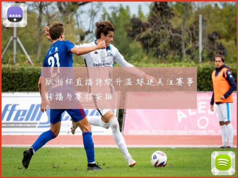 欧洲杯直播持续升温 球迷关注赛事转播与赛程安排