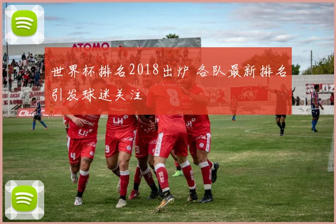 世界杯排名2018出炉 各队最新排名引发球迷关注