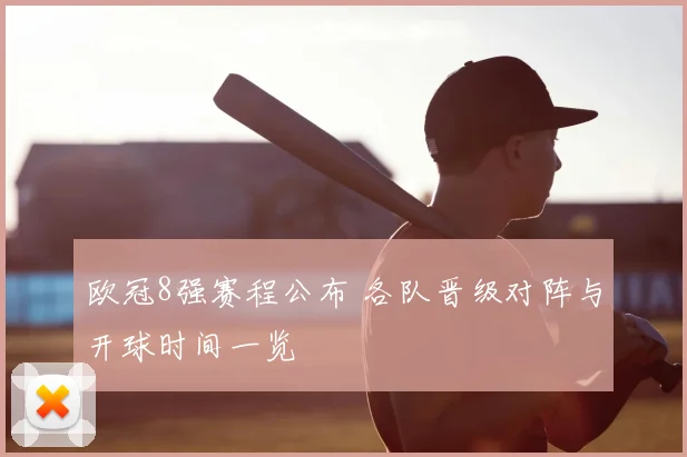 欧冠8强赛程公布 各队晋级对阵与开球时间一览