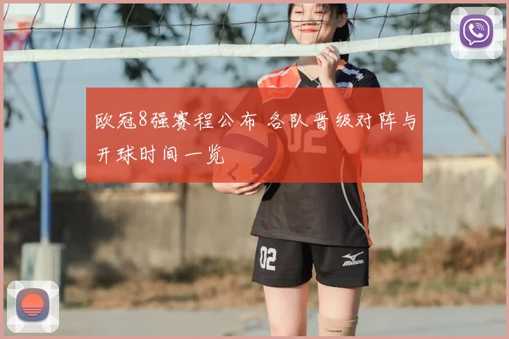 欧冠8强赛程公布 各队晋级对阵与开球时间一览
