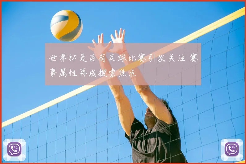 世界杯是否有足球比赛引发关注 赛事属性再成搜索焦点