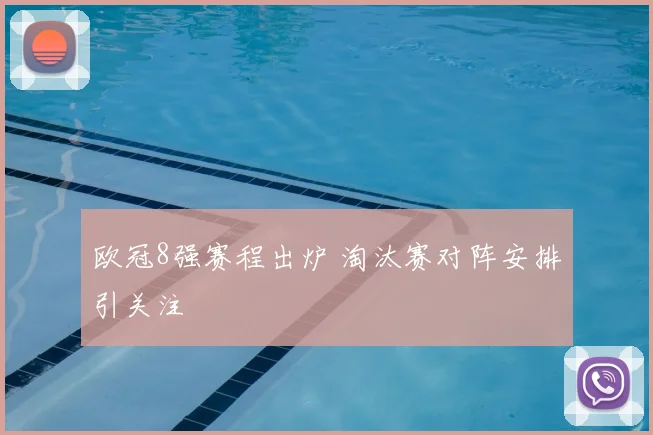 欧冠8强赛程出炉 淘汰赛对阵安排引关注
